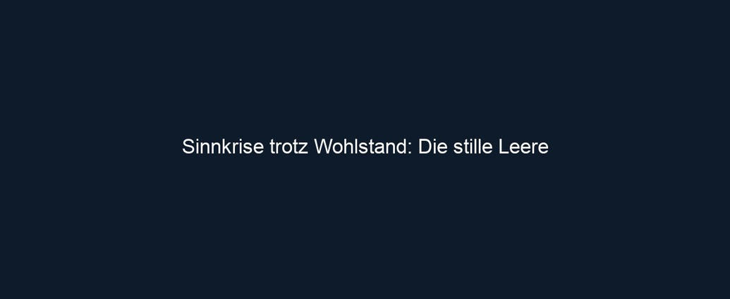 Sinnkrise trotz Wohlstand: Die stille Leere 