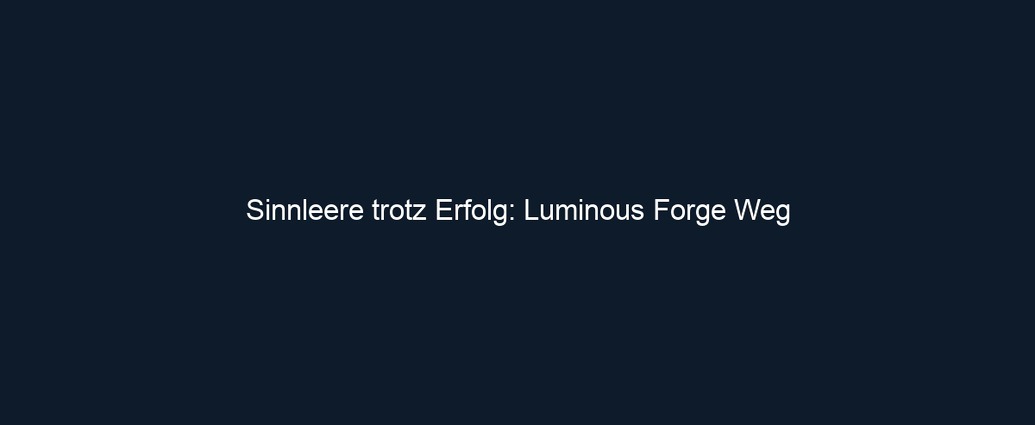 Sinnleere trotz Erfolg: Luminous Forge Weg