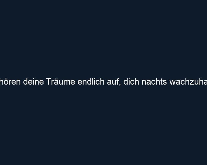 So hören deine Träume endlich auf, dich nachts wachzuhalten.