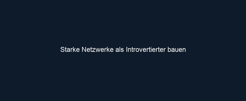 Starke Netzwerke als Introvertierter bauen 