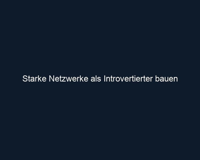 Starke Netzwerke als Introvertierter bauen 