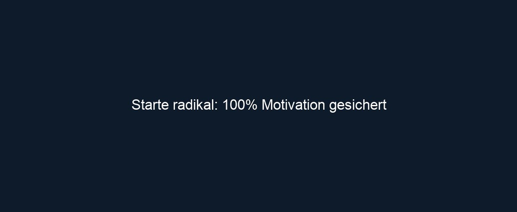 Starte radikal: 100% Motivation gesichert