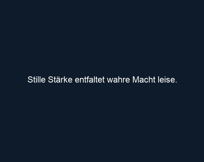 Stille Stärke entfaltet wahre Macht leise.