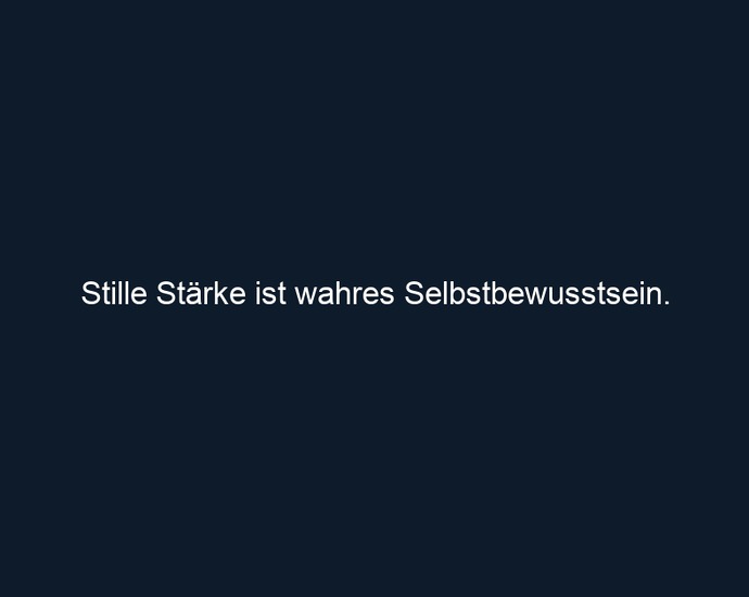 Stille Stärke ist wahres Selbstbewusstsein.