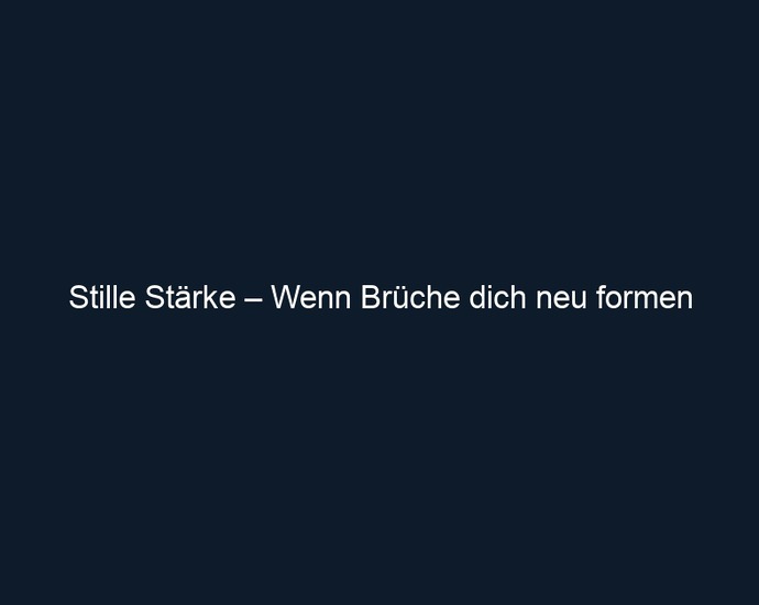 Stille Stärke – Wenn Brüche dich neu formen