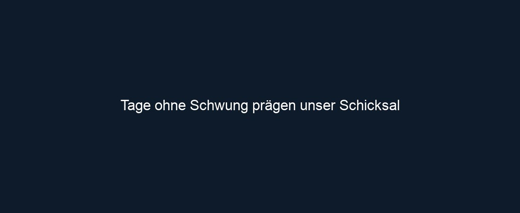 Tage ohne Schwung prägen unser Schicksal 