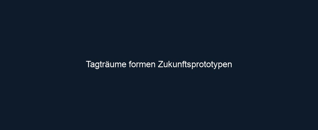 Tagträume formen Zukunftsprototypen 