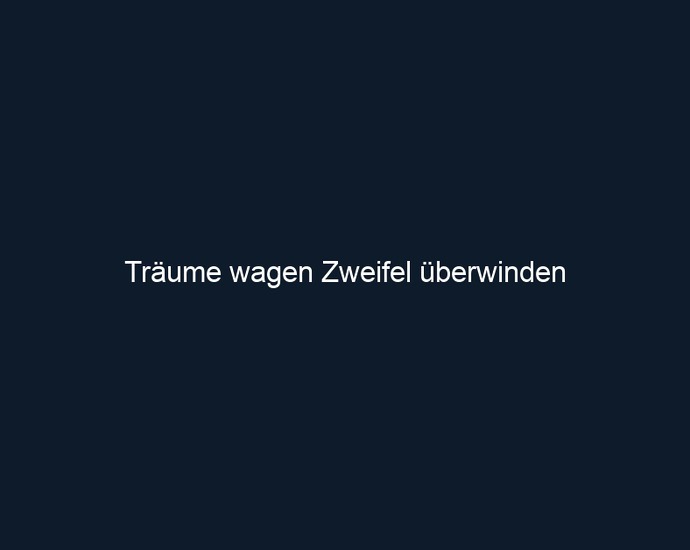 Träume wagen Zweifel überwinden 