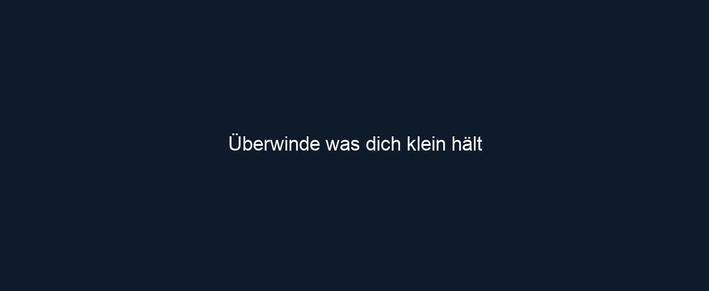 Überwinde was dich klein hält 