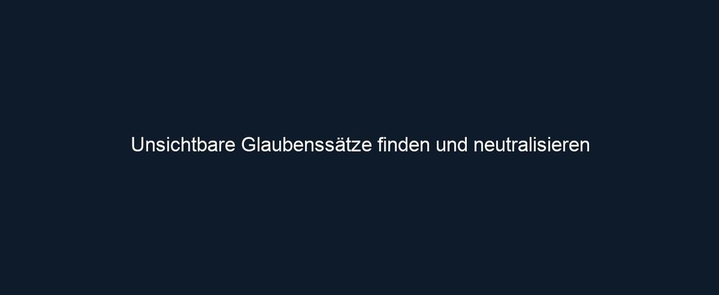 Unsichtbare Glaubenssätze finden und neutralisieren