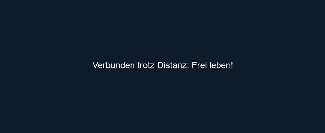 Verbunden trotz Distanz: Frei leben!