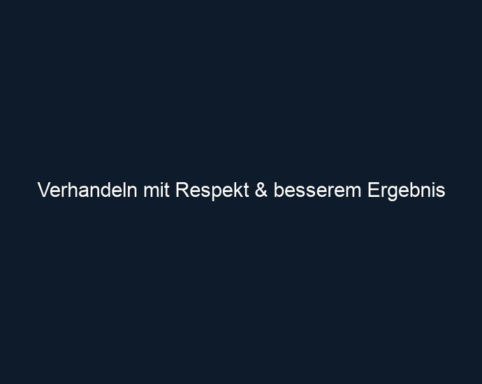 Verhandeln mit Respekt & besserem Ergebnis