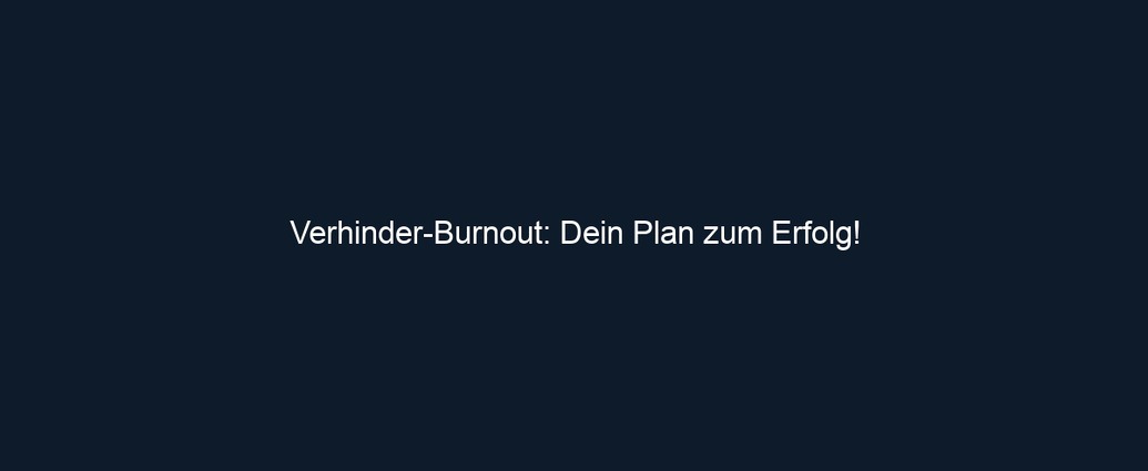 Verhinder Burnout: Dein Plan zum Erfolg!