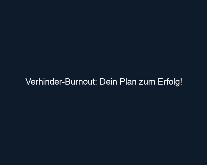 Verhinder Burnout: Dein Plan zum Erfolg!