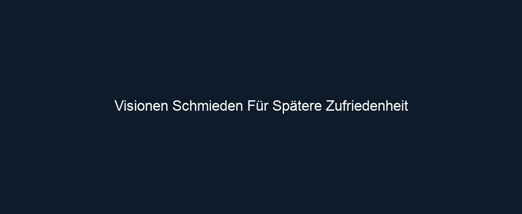 Visionen Schmieden Für Spätere Zufriedenheit