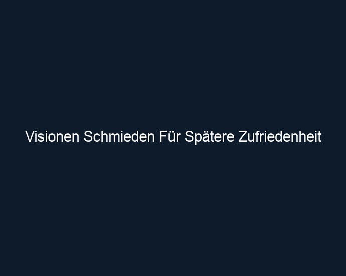 Visionen Schmieden Für Spätere Zufriedenheit 