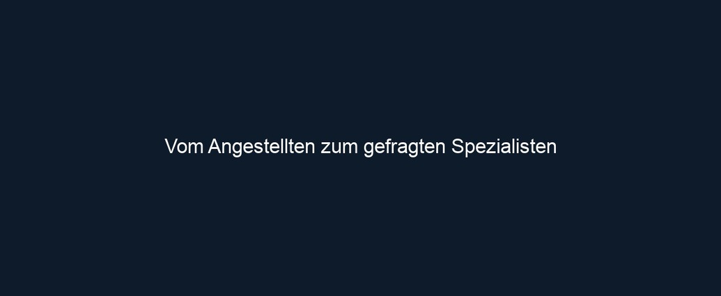 Vom Angestellten zum gefragten Spezialisten