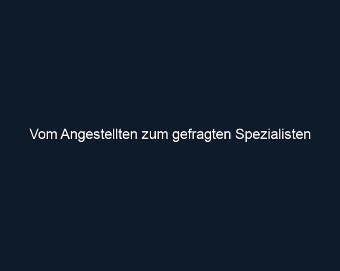 Vom Angestellten zum gefragten Spezialisten