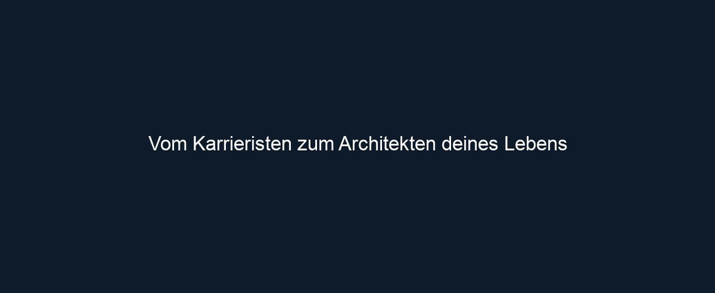 Vom Karrieristen zum Architekten deines Lebens