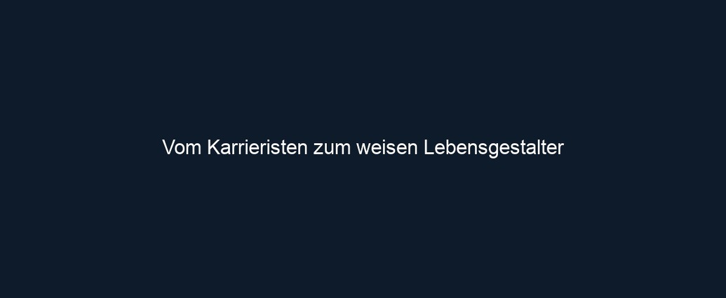 Vom Karrieristen zum weisen Lebensgestalter
