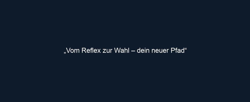 „Vom Reflex zur Wahl – dein neuer Pfad“