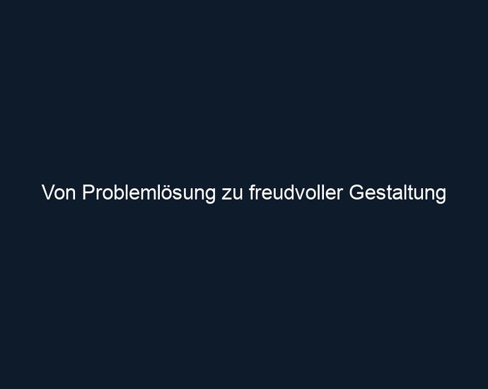 Von Problemlösung zu freudvoller Gestaltung 