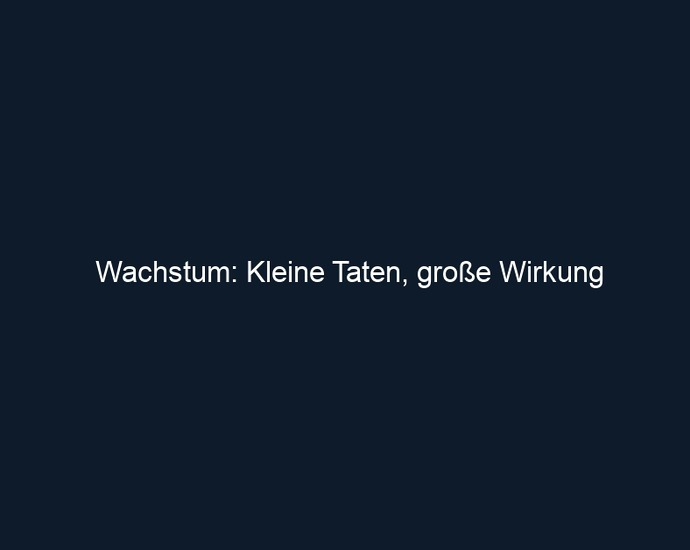Wachstum: Kleine Taten, große Wirkung