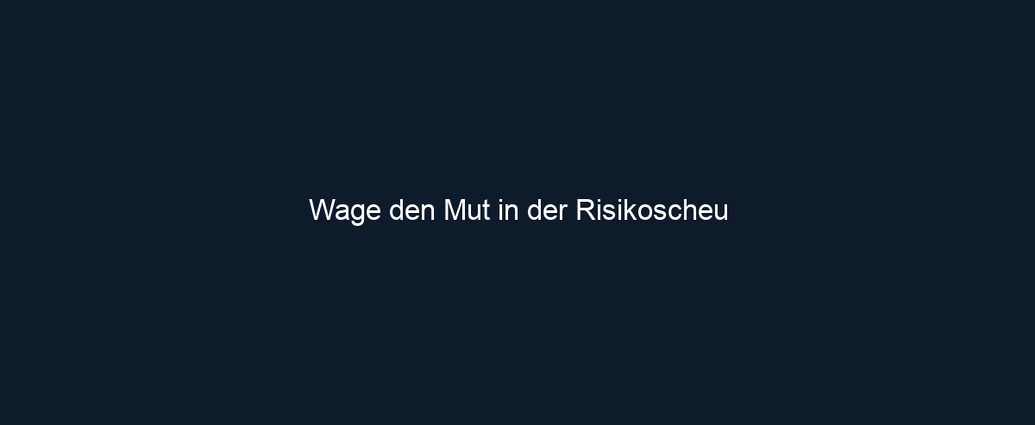 Wage den Mut in der Risikoscheu