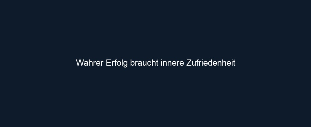 Wahrer Erfolg braucht innere Zufriedenheit 