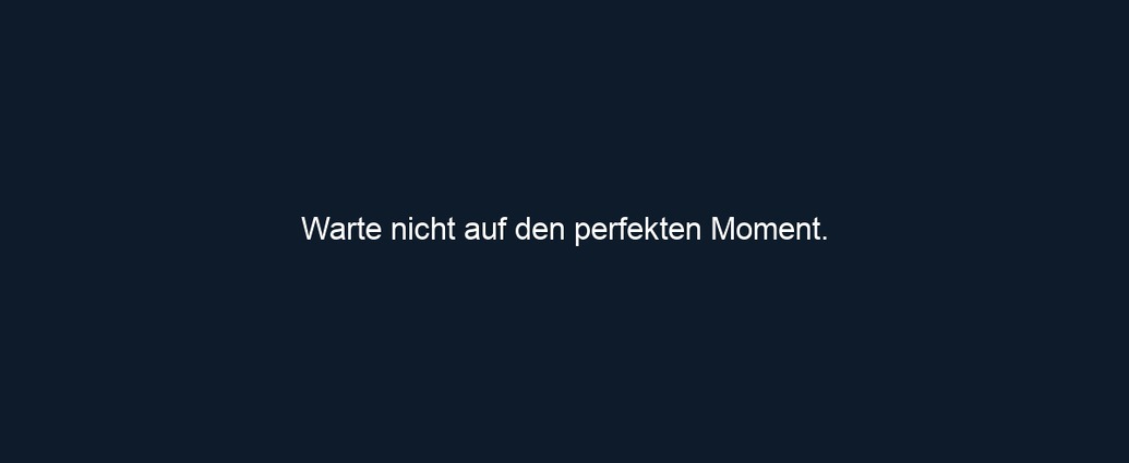 Warte nicht auf den perfekten Moment. 