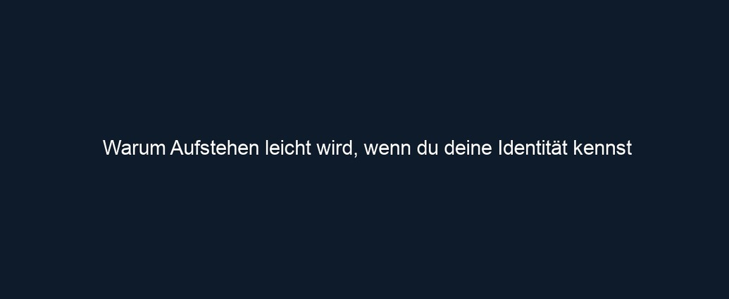 Warum Aufstehen leicht wird, wenn du deine Identität kennst