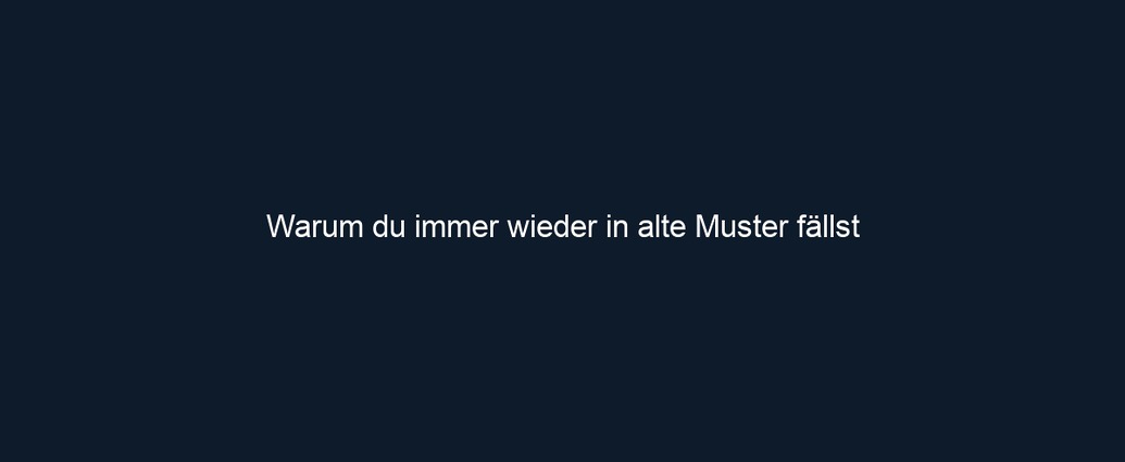 Warum du immer wieder in alte Muster fällst
