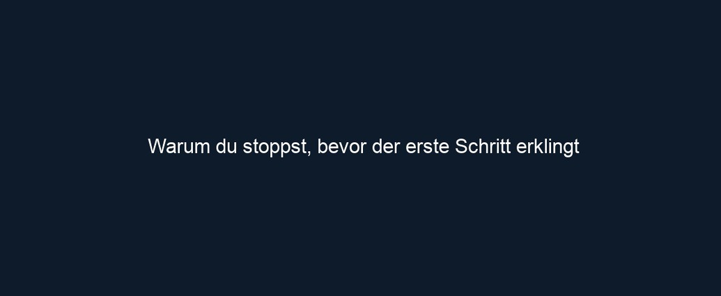 Warum du stoppst, bevor der erste Schritt erklingt