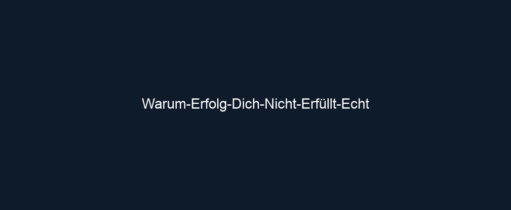 Warum Erfolg Dich Nicht Erfüllt Echt