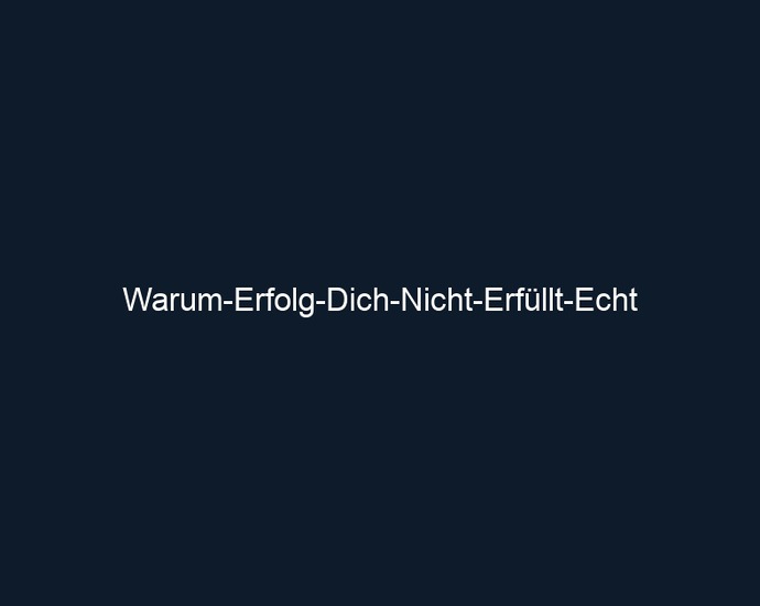Warum Erfolg Dich Nicht Erfüllt Echt