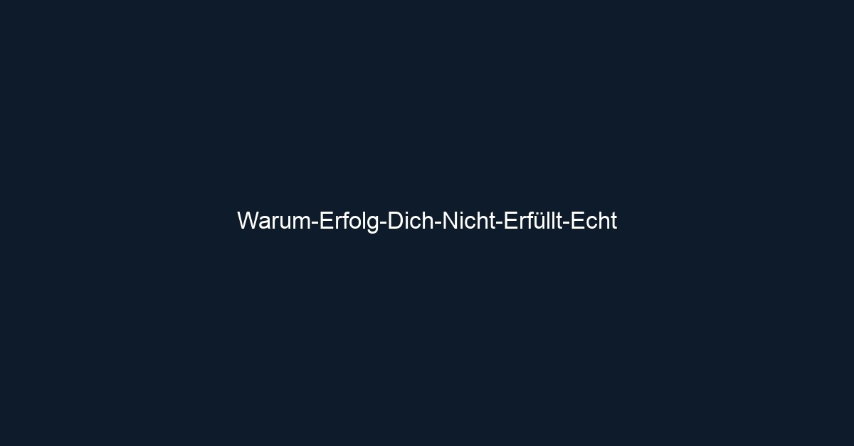 Warum Erfolg Dich Nicht Erfüllt Echt
