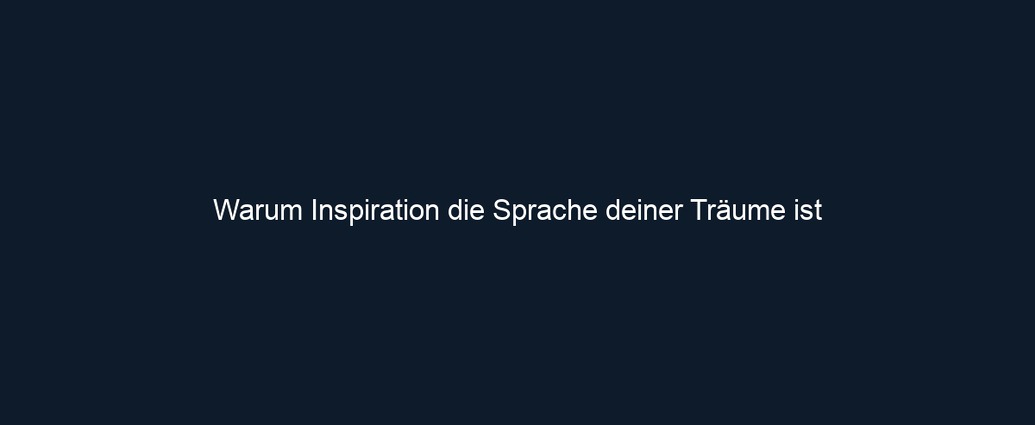 Warum Inspiration die Sprache deiner Träume ist