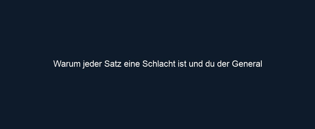 Warum jeder Satz eine Schlacht ist und du der General