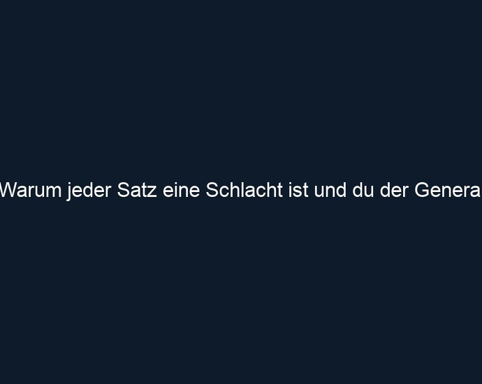 Warum jeder Satz eine Schlacht ist und du der General