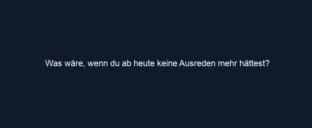 Was wäre, wenn du ab heute keine Ausreden mehr hättest?