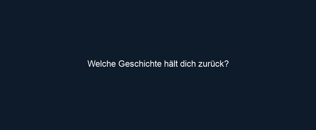 Welche Geschichte hält dich zurück?