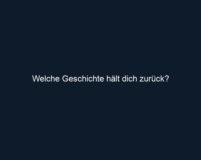 Welche Geschichte hält dich zurück?