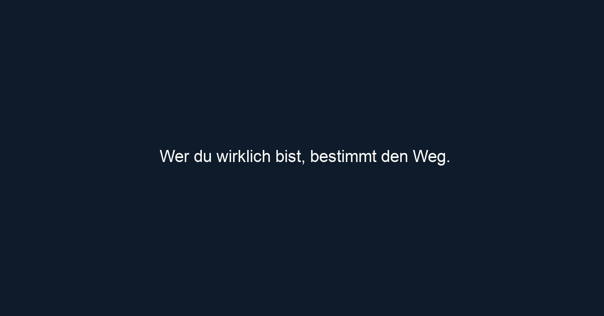 Wer du wirklich bist, bestimmt den Weg.