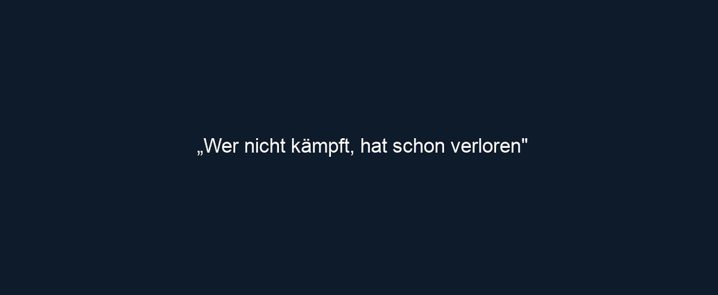 „Wer nicht kämpft, hat schon verloren"