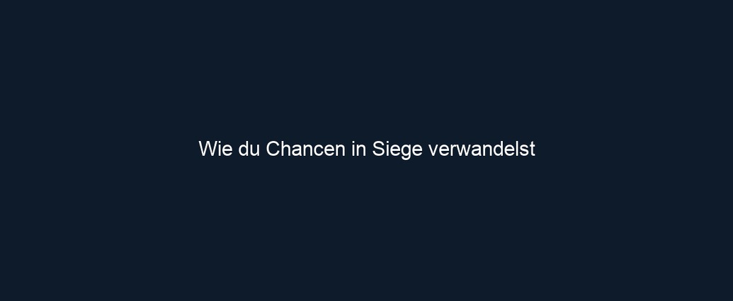 Wie du Chancen in Siege verwandelst