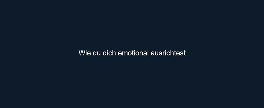 Wie du dich emotional ausrichtest 