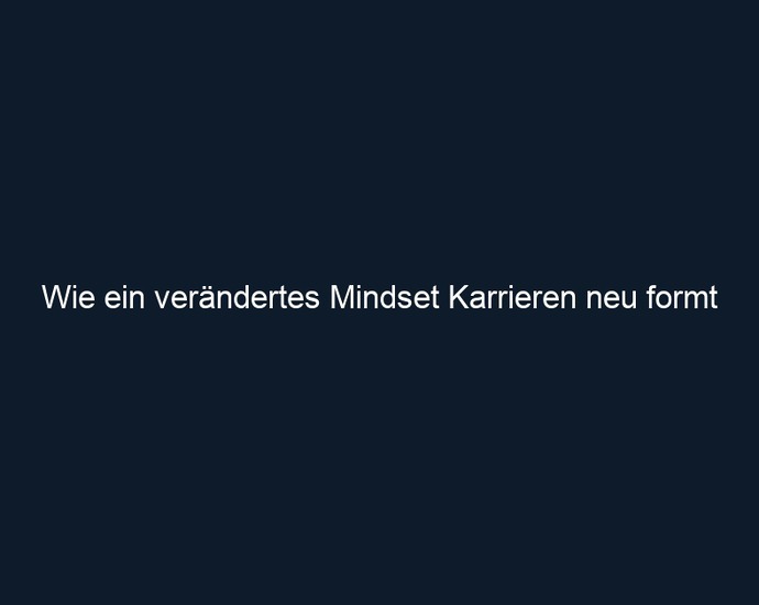 Wie ein verändertes Mindset Karrieren neu formt