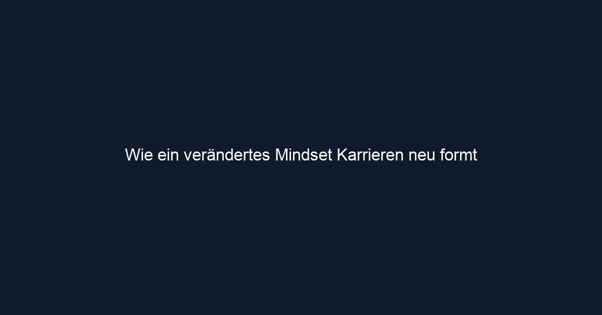Wie ein verändertes Mindset Karrieren neu formt
