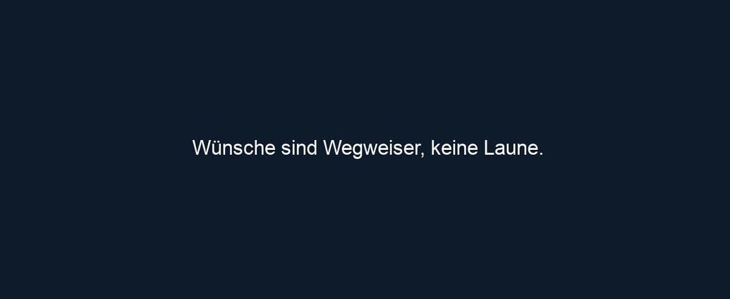Wünsche sind Wegweiser, keine Laune.