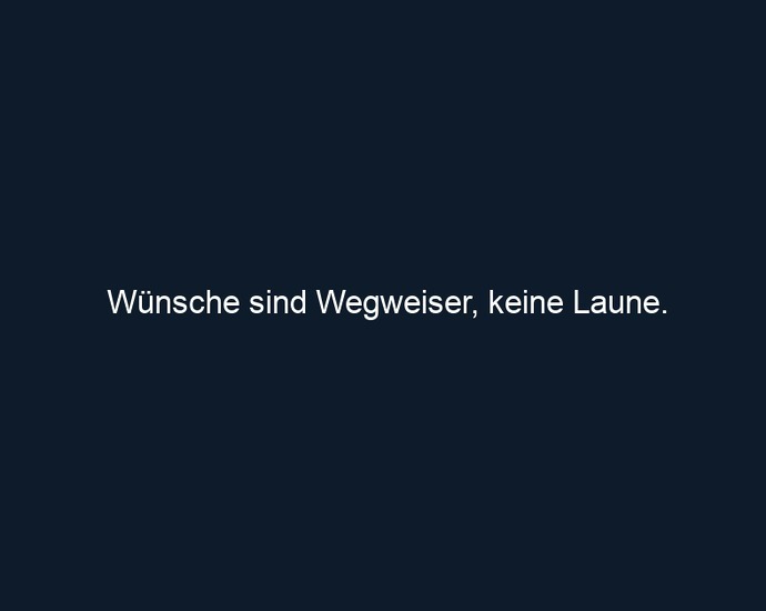 Wünsche sind Wegweiser, keine Laune.